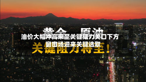 油价大幅冲高来至关键阻力关口下方，市场迎来关键选取窗口-第3张图片