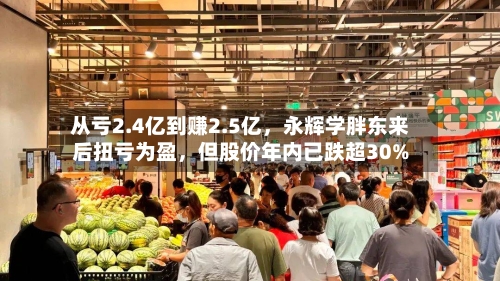 从亏2.4亿到赚2.5亿	，永辉学胖东来后扭亏为盈，但股价年内已跌超30%-第2张图片
