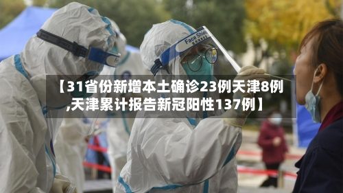 【31省份新增本土确诊23例天津8例,天津累计报告新冠阳性137例】