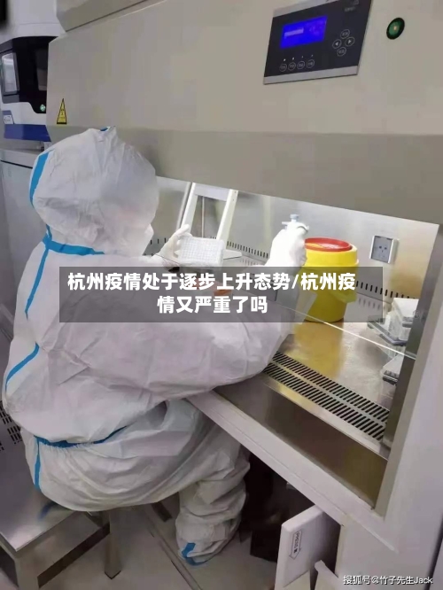 杭州疫情处于逐步上升态势/杭州疫情又严重了吗-第2张图片