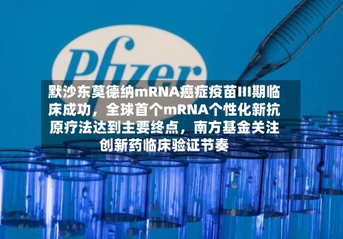 默沙东莫德纳mRNA癌症疫苗III期临床成功	，全球首个mRNA个性化新抗原疗法达到主要终点，南方基金关注创新药临床验证节奏-第3张图片