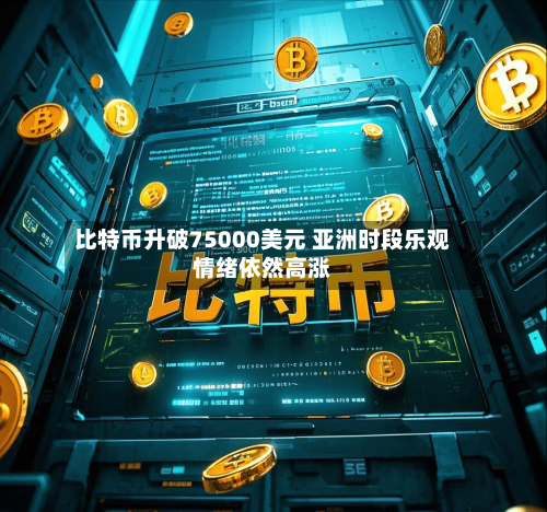 比特币升破75000美元 亚洲时段乐观情绪依然高涨-第3张图片