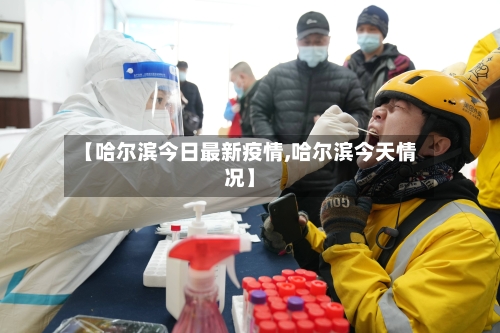 【哈尔滨今日最新疫情,哈尔滨今天情况】