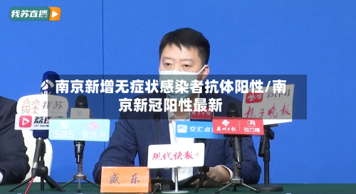 南京新增无症状感染者抗体阳性/南京新冠阳性最新-第2张图片