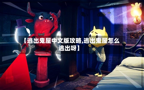 【逃出鬼屋中文版攻略,逃出鬼屋怎么逃出呀】