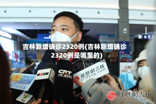 吉林新增确诊2320例(吉林新增确诊2320例是哪里的)-第2张图片