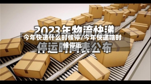 今年快递什么时候停/今年快递啥时候停运-第2张图片