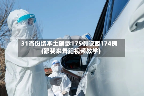 31省份增本土确诊175例陕西174例(跟我来舞蹈视频教学)-第2张图片