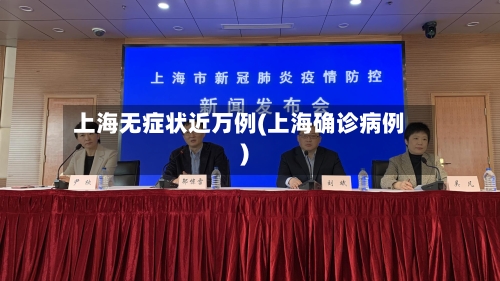 上海无症状近万例(上海确诊病例)-第2张图片