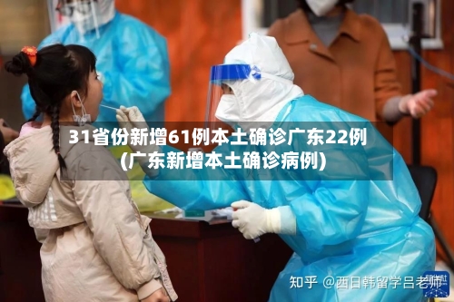 31省份新增61例本土确诊广东22例(广东新增本土确诊病例)-第3张图片