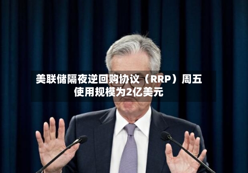 美联储隔夜逆回购协议（RRP）周五使用规模为2亿美元-第2张图片