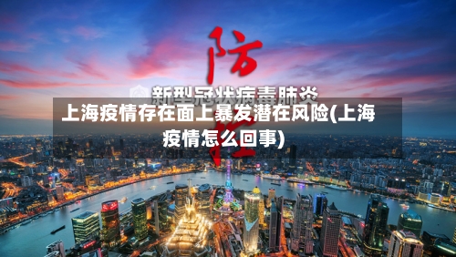 上海疫情存在面上暴发潜在风险(上海疫情怎么回事)