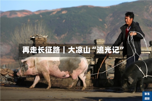 再走长征路｜大凉山“追光记”-第2张图片