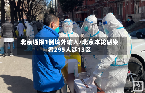 北京通报1例境外输入/北京本轮感染者295人涉13区-第2张图片