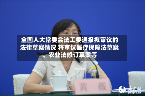全国人大常委会法工委通报拟审议的法律草案情况 将审议医疗保障法草案、农业法修订草案等-第2张图片