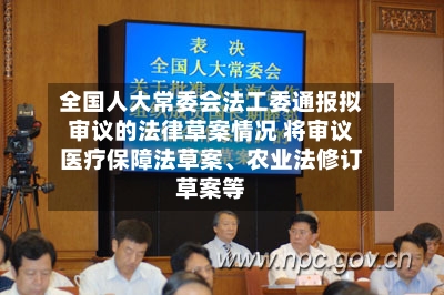 全国人大常委会法工委通报拟审议的法律草案情况 将审议医疗保障法草案、农业法修订草案等-第3张图片