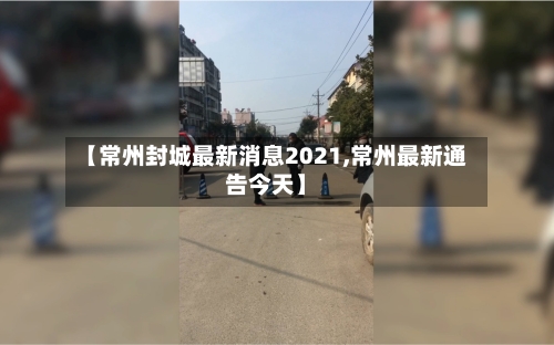 【常州封城最新消息2021,常州最新通告今天】
