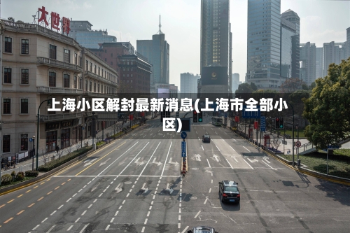 上海小区解封最新消息(上海市全部小区)