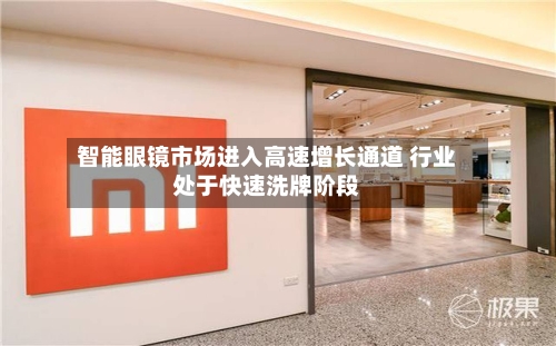 智能眼镜市场进入高速增长通道 行业处于快速洗牌阶段