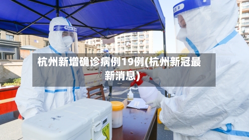 杭州新增确诊病例19例(杭州新冠最新消息)