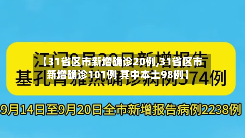 【31省区市新增确诊20例,31省区市新增确诊101例 其中本土98例】