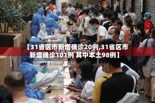 【31省区市新增确诊20例,31省区市新增确诊101例 其中本土98例】-第2张图片