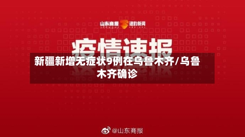 新疆新增无症状9例在乌鲁木齐/乌鲁木齐确诊