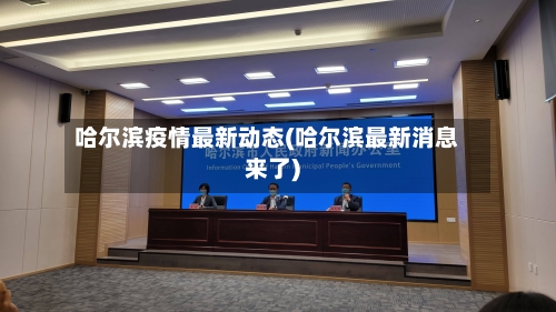 哈尔滨疫情最新动态(哈尔滨最新消息来了)