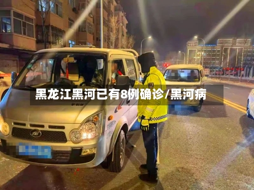 黑龙江黑河已有8例确诊/黑河病-第2张图片