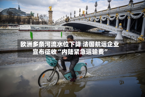 欧洲多条河流水位下降 法国航运企业宣布征收“内陆紧急运输费	”-第2张图片