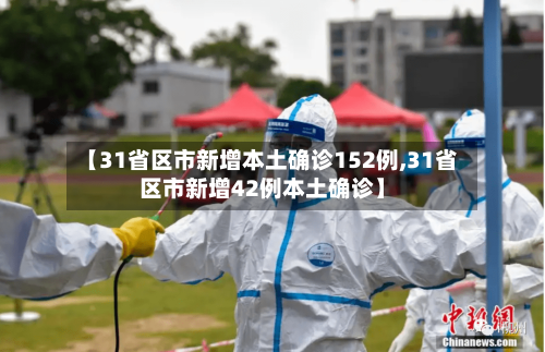【31省区市新增本土确诊152例,31省区市新增42例本土确诊】-第2张图片
