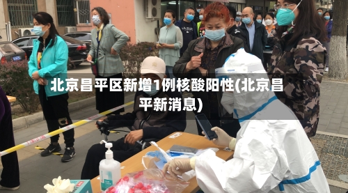 北京昌平区新增1例核酸阳性(北京昌平新消息)