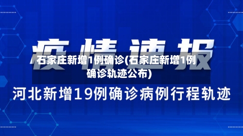石家庄新增1例确诊(石家庄新增1例确诊轨迹公布)-第2张图片