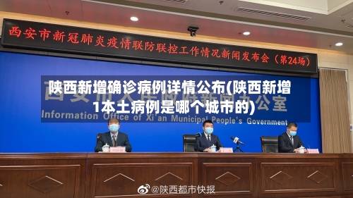 陕西新增确诊病例详情公布(陕西新增1本土病例是哪个城市的)-第3张图片