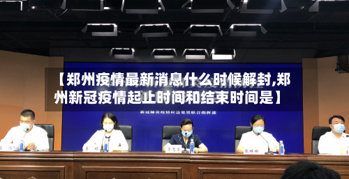 【郑州疫情最新消息什么时候解封,郑州新冠疫情起止时间和结束时间是】