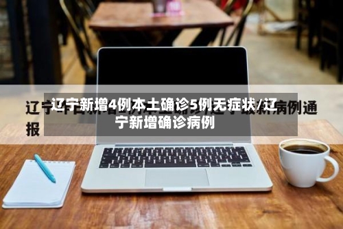 辽宁新增4例本土确诊5例无症状/辽宁新增确诊病例