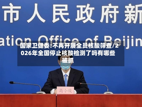 国家卫健委:不再开展全员核酸筛查/2026年全国停止核酸检测了吗有哪些被抓-第3张图片