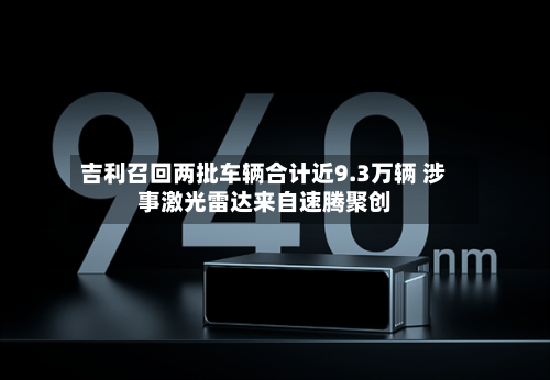 吉利召回两批车辆合计近9.3万辆 涉事激光雷达来自速腾聚创-第2张图片
