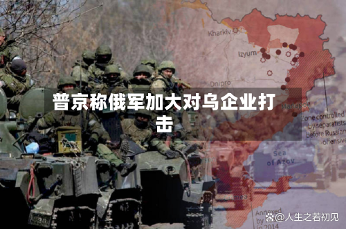普京称俄军加大对乌企业打击