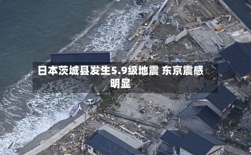 日本茨城县发生5.9级地震 东京震感明显-第2张图片