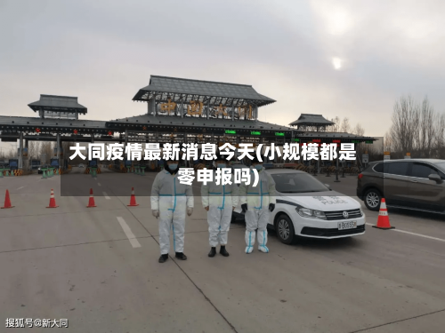 大同疫情最新消息今天(小规模都是零申报吗)-第2张图片