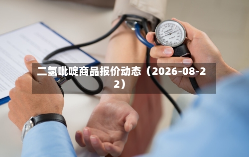 二氢吡啶商品报价动态（2026-08-22）
