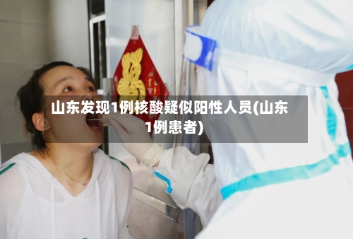 山东发现1例核酸疑似阳性人员(山东1例患者)