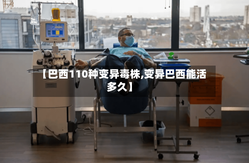 【巴西110种变异毒株,变异巴西能活多久】-第2张图片