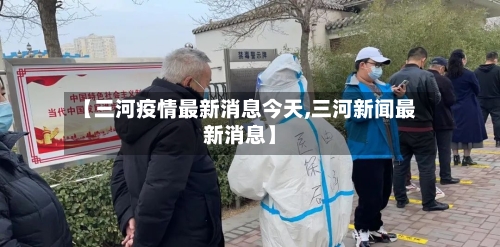 【三河疫情最新消息今天,三河新闻最新消息】