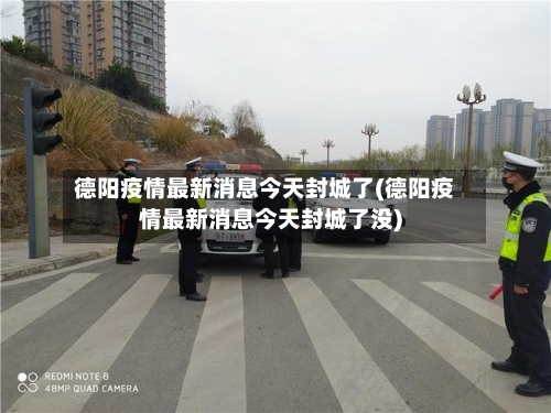 德阳疫情最新消息今天封城了(德阳疫情最新消息今天封城了没)