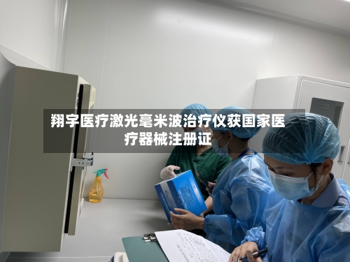 翔宇医疗激光毫米波治疗仪获国家医疗器械注册证-第2张图片