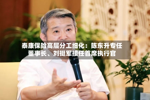 泰康保险高层分工细化：陈东升专任董事长、刘挺军接任首席执行官-第3张图片