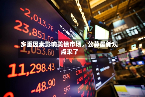 多重因素影响美债市场	，公募最新观点来了-第2张图片