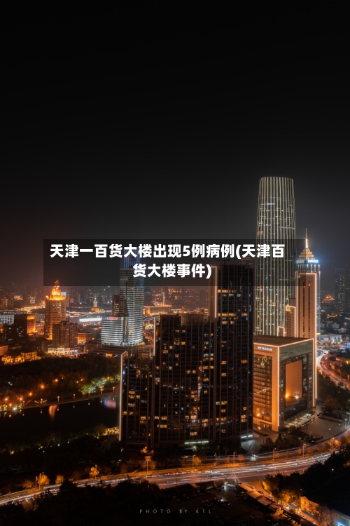 天津一百货大楼出现5例病例(天津百货大楼事件)-第2张图片